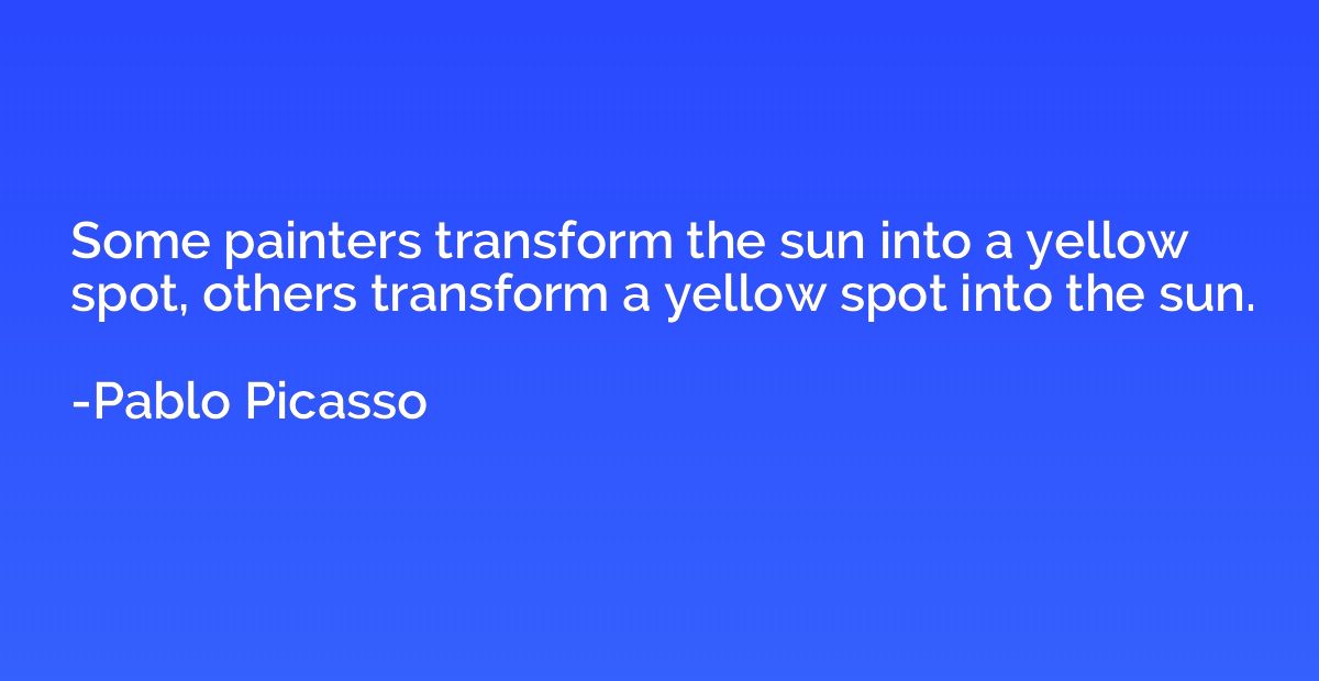 Some painters transform the sun into a yellow spot, others t