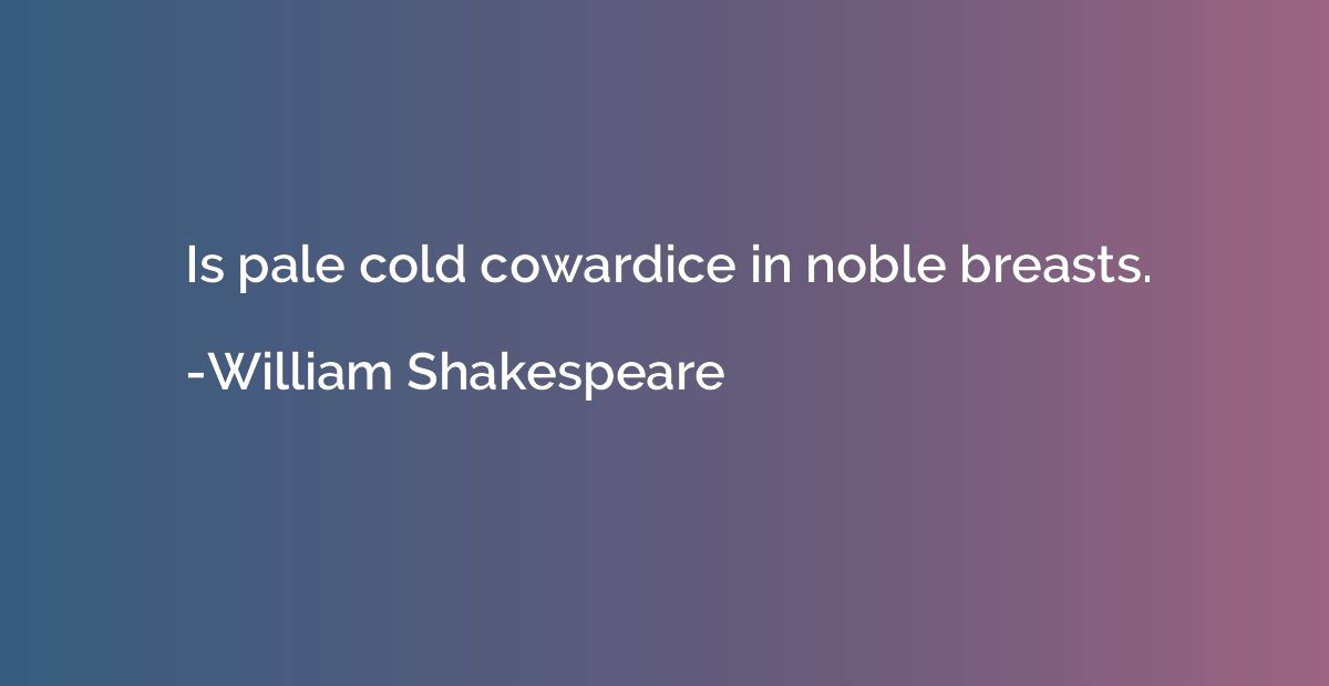 Is pale cold cowardice in noble breasts.