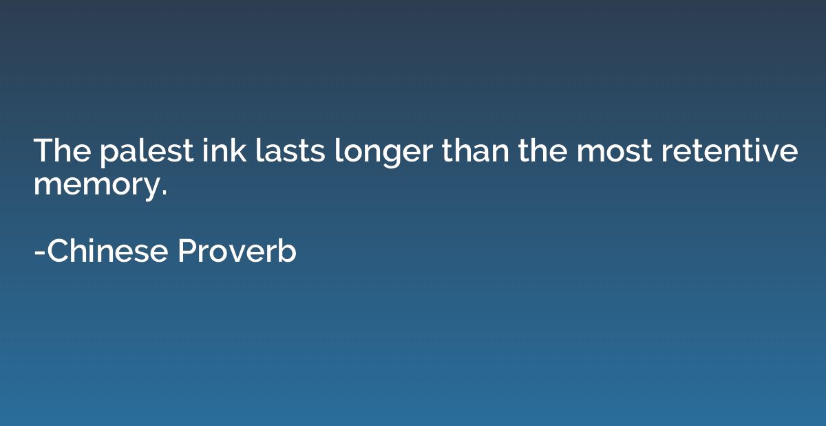 The palest ink lasts longer than the most retentive memory.