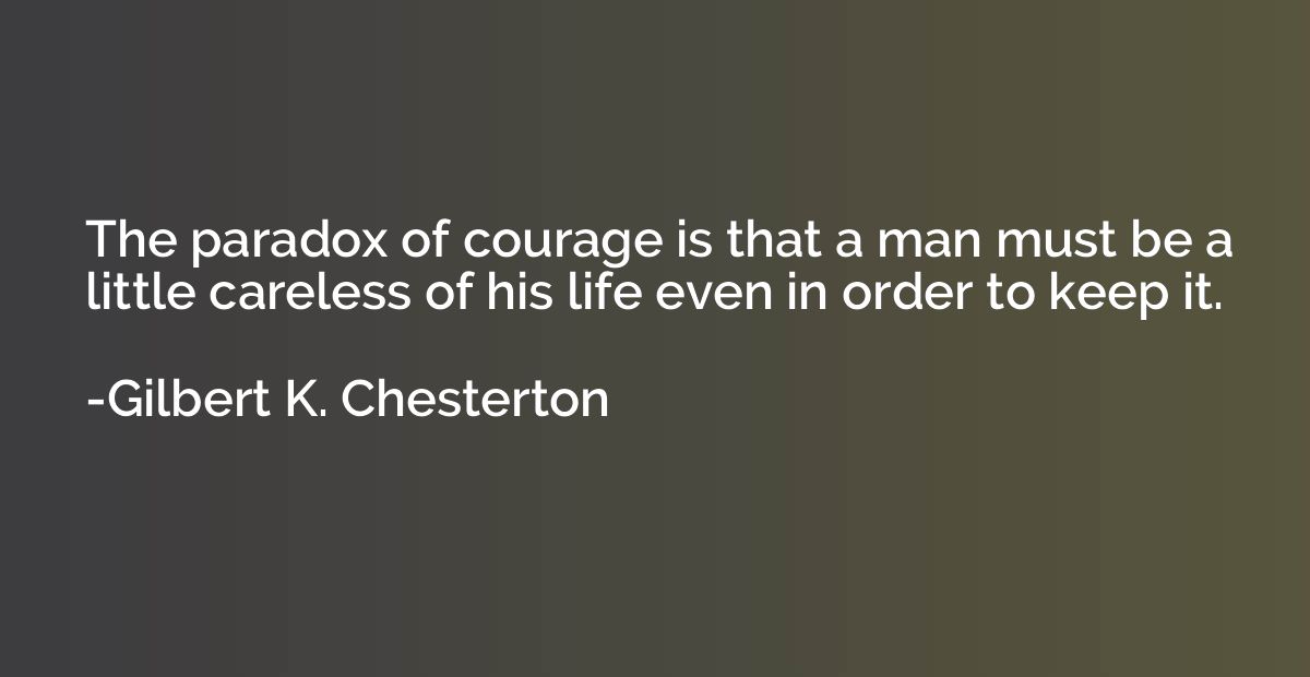 The paradox of courage is that a man must be a little carele