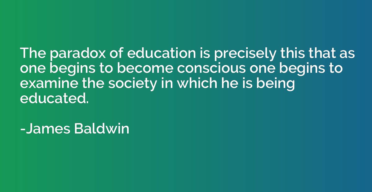 The paradox of education is precisely this that as one begin