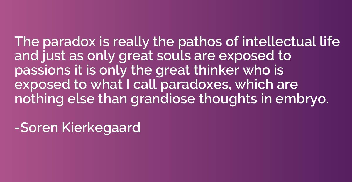 The paradox is really the pathos of intellectual life and ju