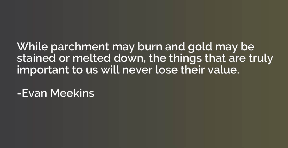 While parchment may burn and gold may be stained or melted d