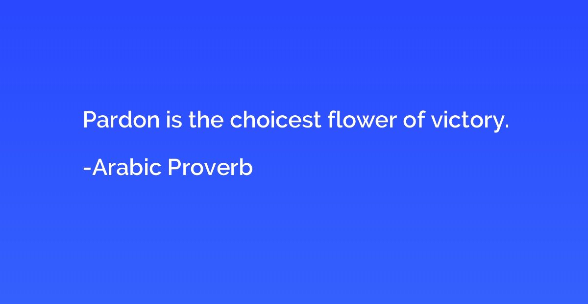 Pardon is the choicest flower of victory.