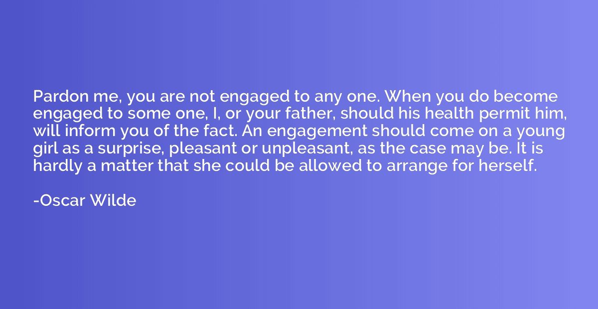 Pardon me, you are not engaged to any one. When you do becom