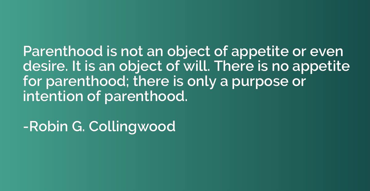 Parenthood is not an object of appetite or even desire. It i