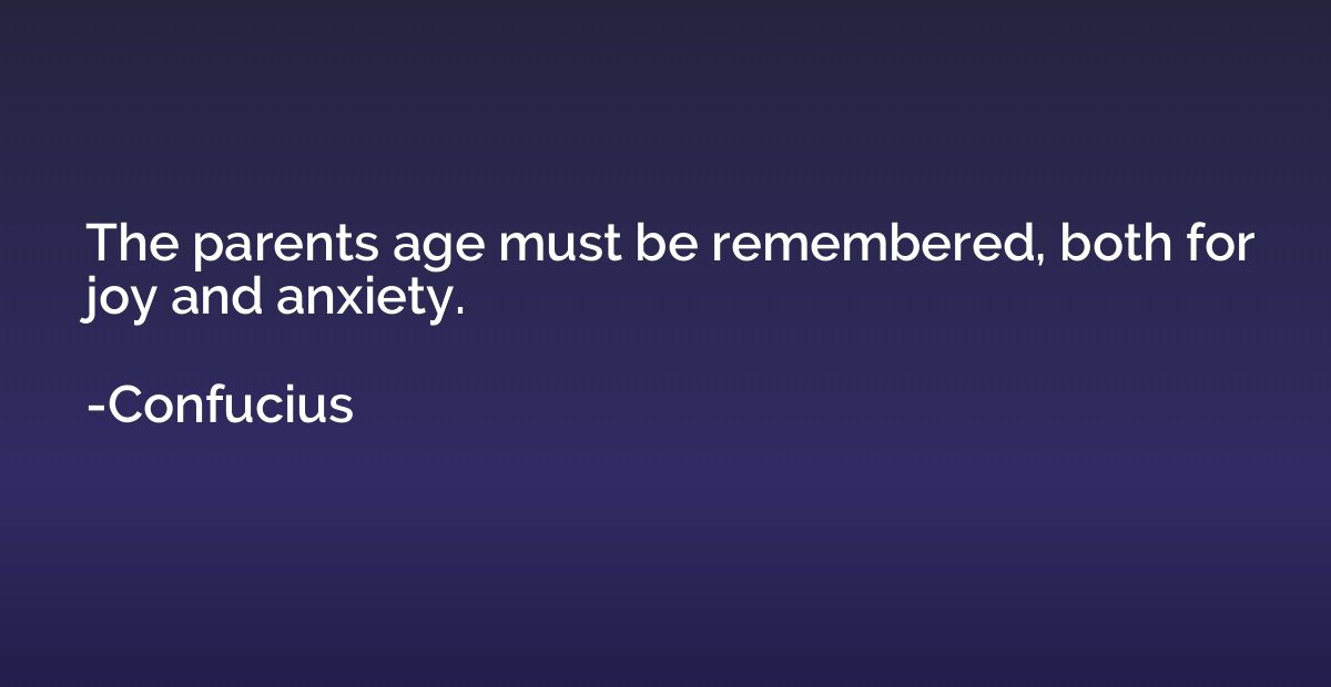 The parents age must be remembered, both for joy and anxiety