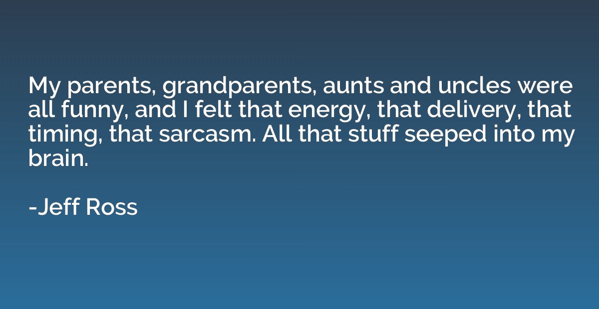 My parents, grandparents, aunts and uncles were all funny, a