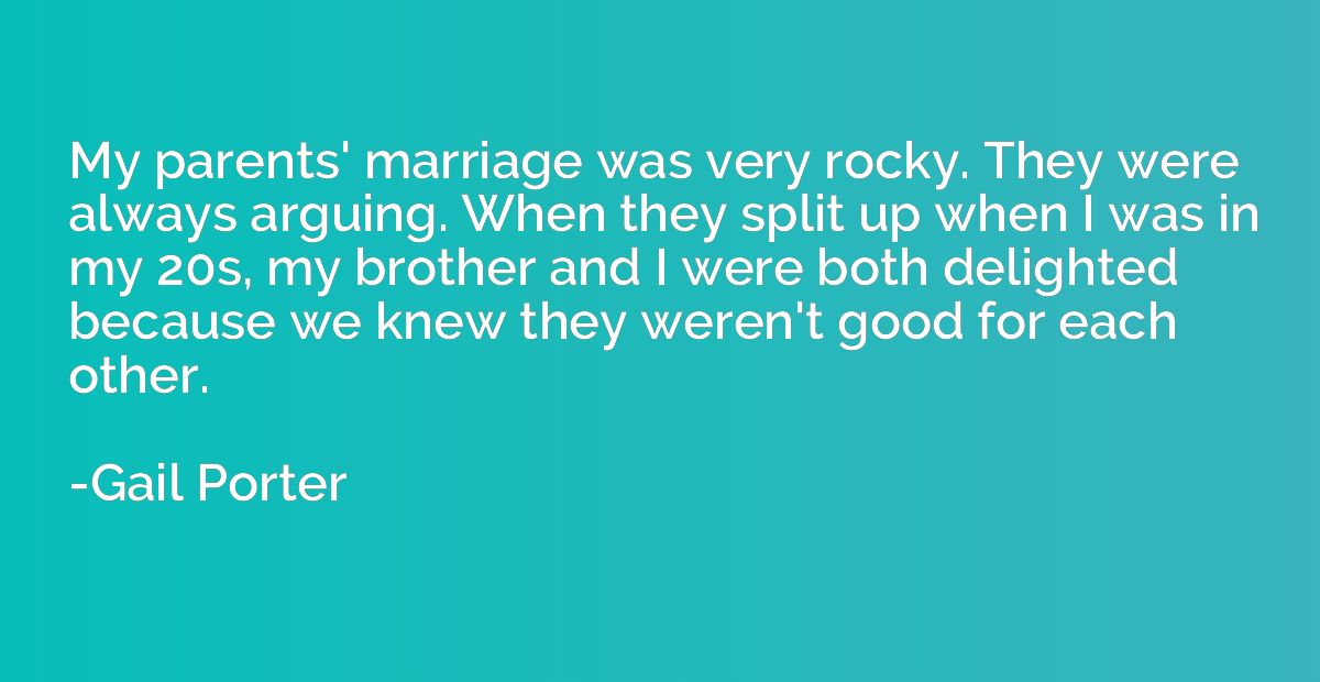 My parents' marriage was very rocky. They were always arguin