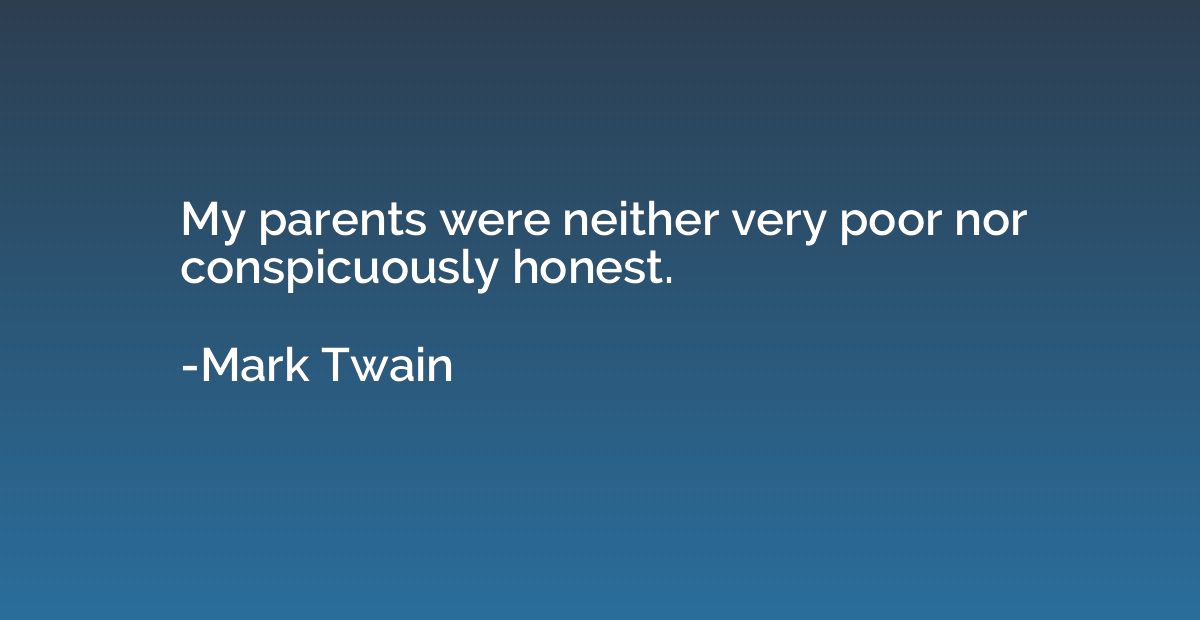 My parents were neither very poor nor conspicuously honest.