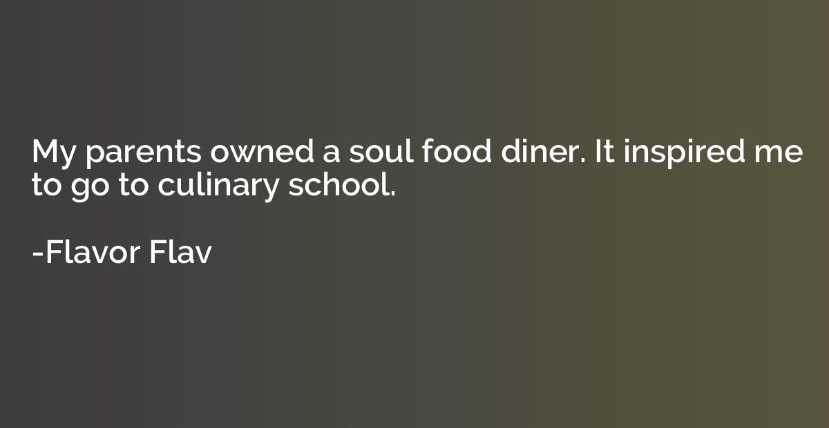 My parents owned a soul food diner. It inspired me to go to 