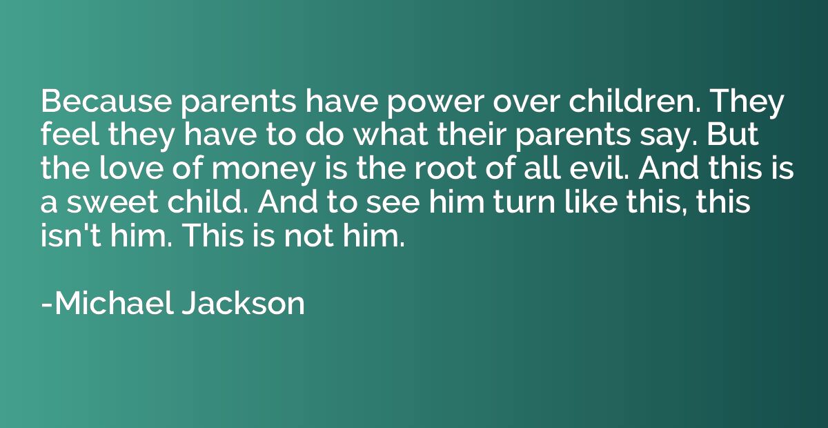 Because parents have power over children. They feel they hav