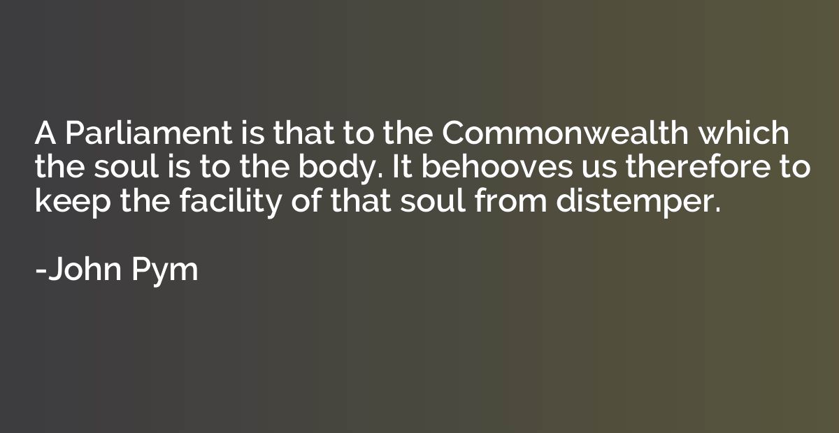 A Parliament is that to the Commonwealth which the soul is t