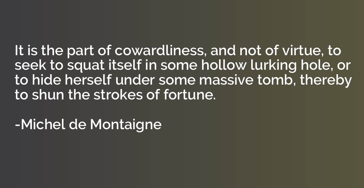 It is the part of cowardliness, and not of virtue, to seek t