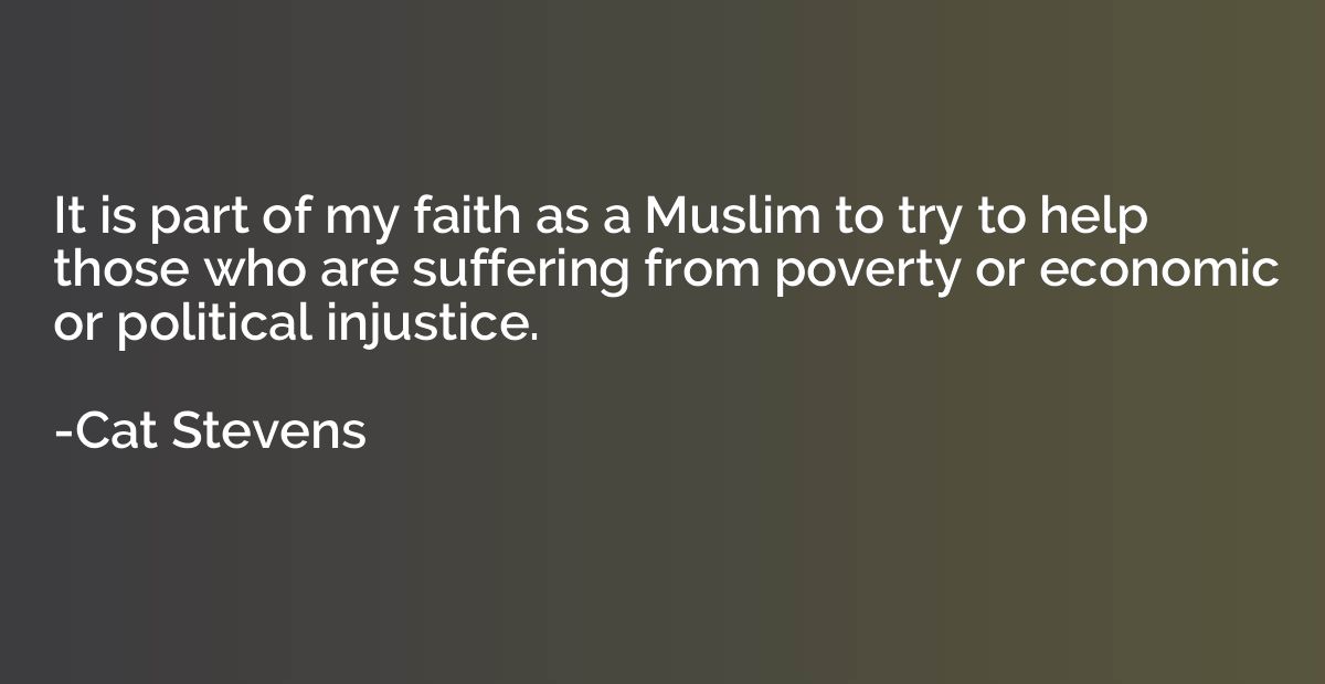 It is part of my faith as a Muslim to try to help those who 