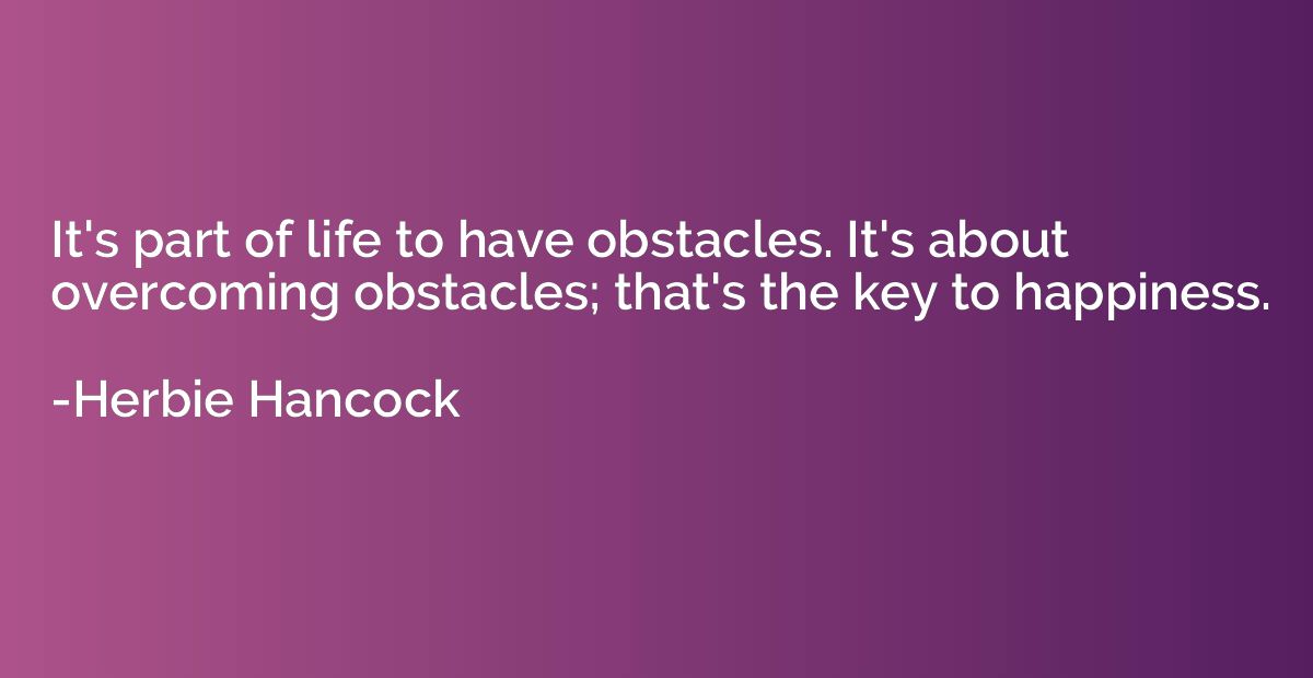 It's part of life to have obstacles. It's about overcoming o
