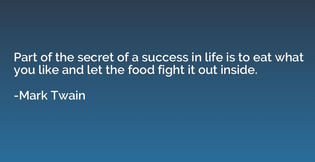 Part of the secret of a success in life is to eat what you l