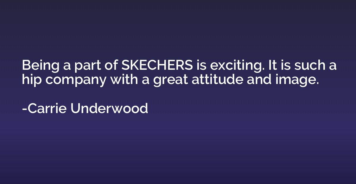 Being a part of SKECHERS is exciting. It is such a hip compa