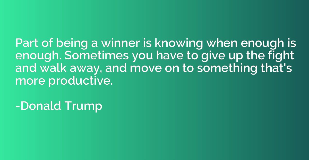 Part of being a winner is knowing when enough is enough. Som