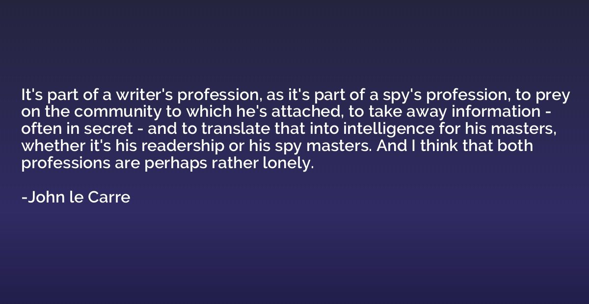 It's part of a writer's profession, as it's part of a spy's 
