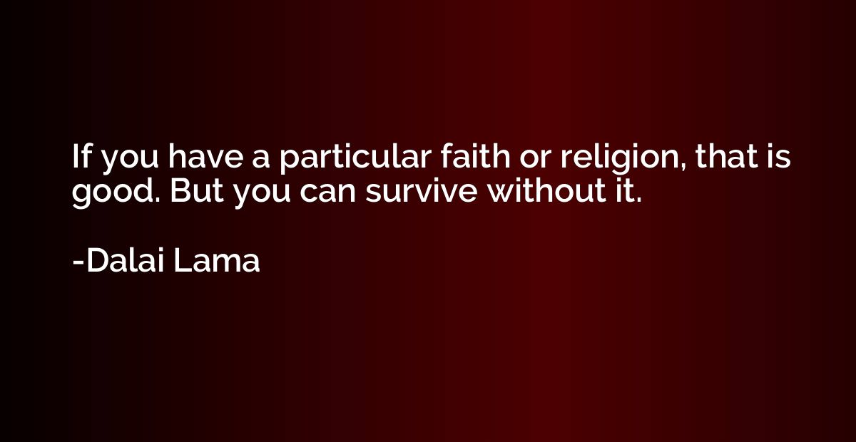If you have a particular faith or religion, that is good. Bu
