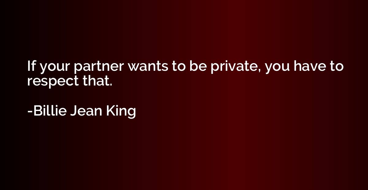 If your partner wants to be private, you have to respect tha