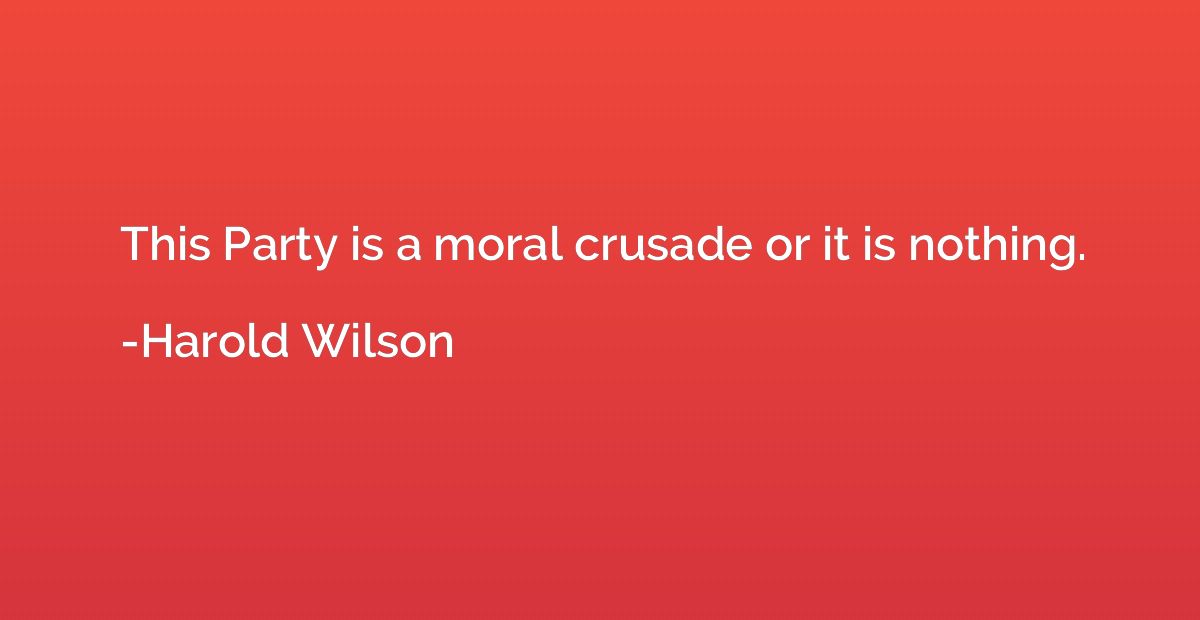 This Party is a moral crusade or it is nothing.