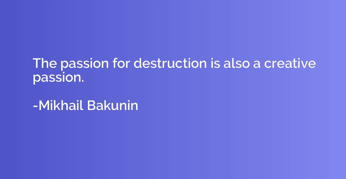 The passion for destruction is also a creative passion.