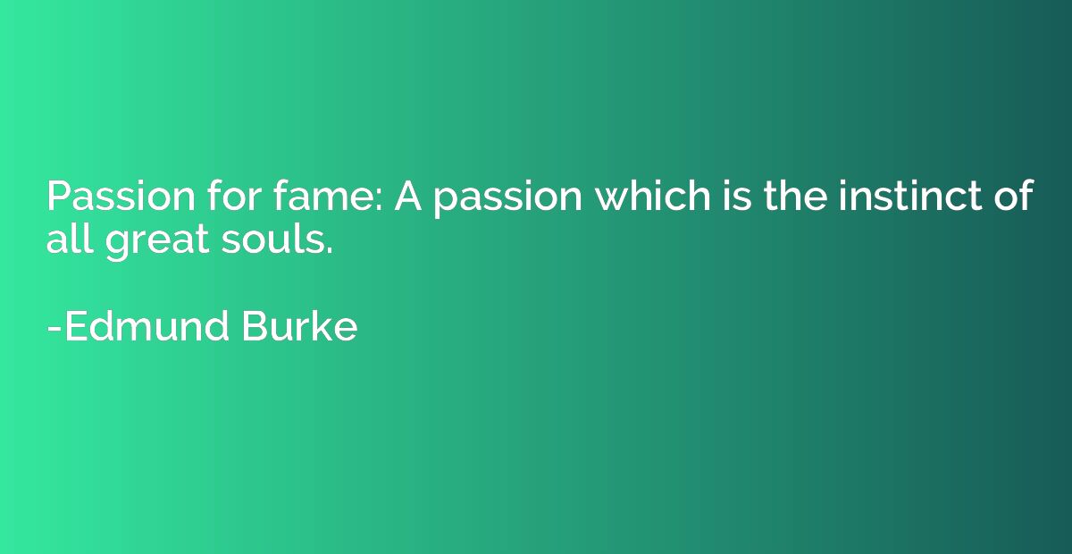 Passion for fame: A passion which is the instinct of all gre
