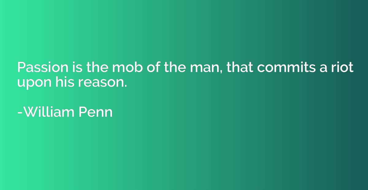 Passion is the mob of the man, that commits a riot upon his 