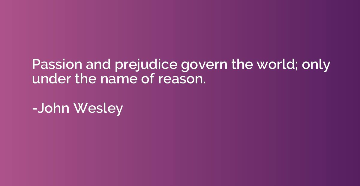 Passion and prejudice govern the world; only under the name 