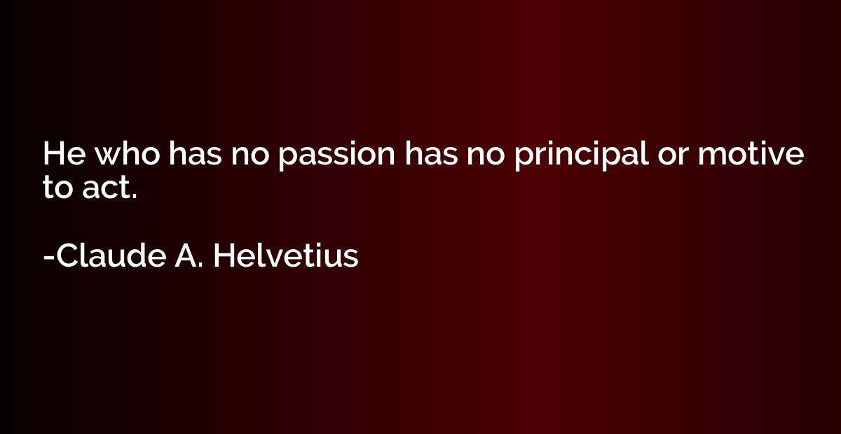 He who has no passion has no principal or motive to act.