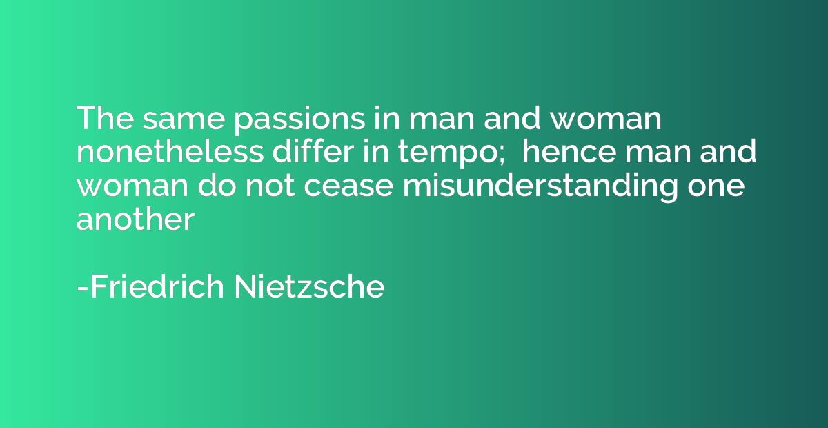 The same passions in man and woman nonetheless differ in tem