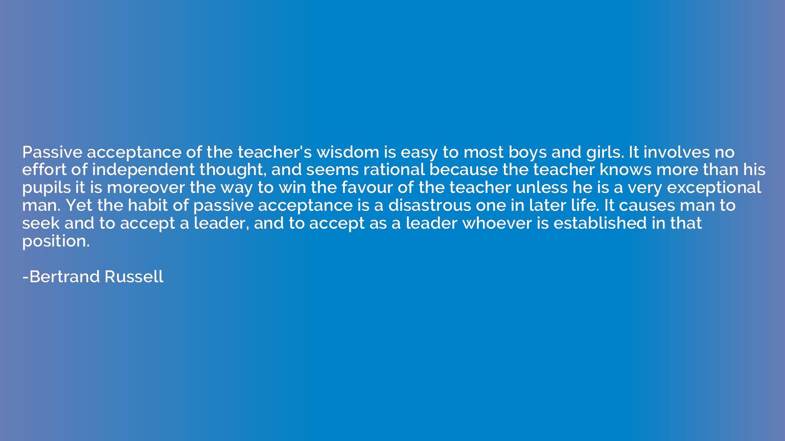 Passive acceptance of the teacher's wisdom is easy to most b