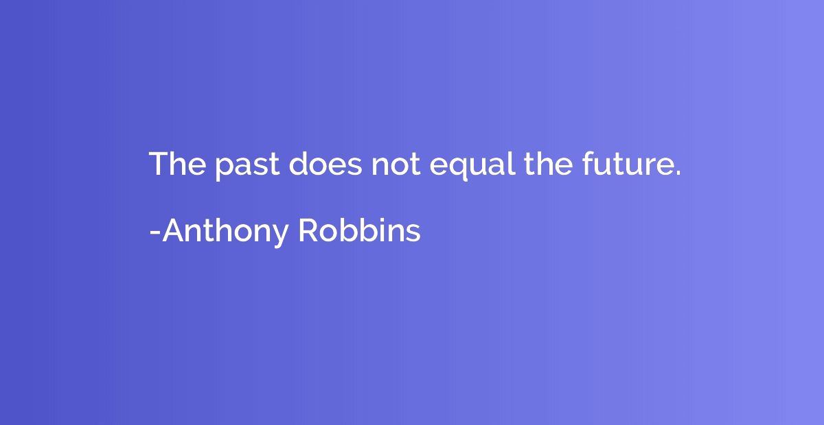 The past does not equal the future.