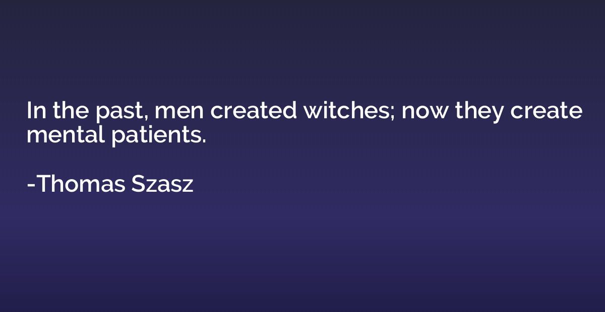 In the past, men created witches; now they create mental pat