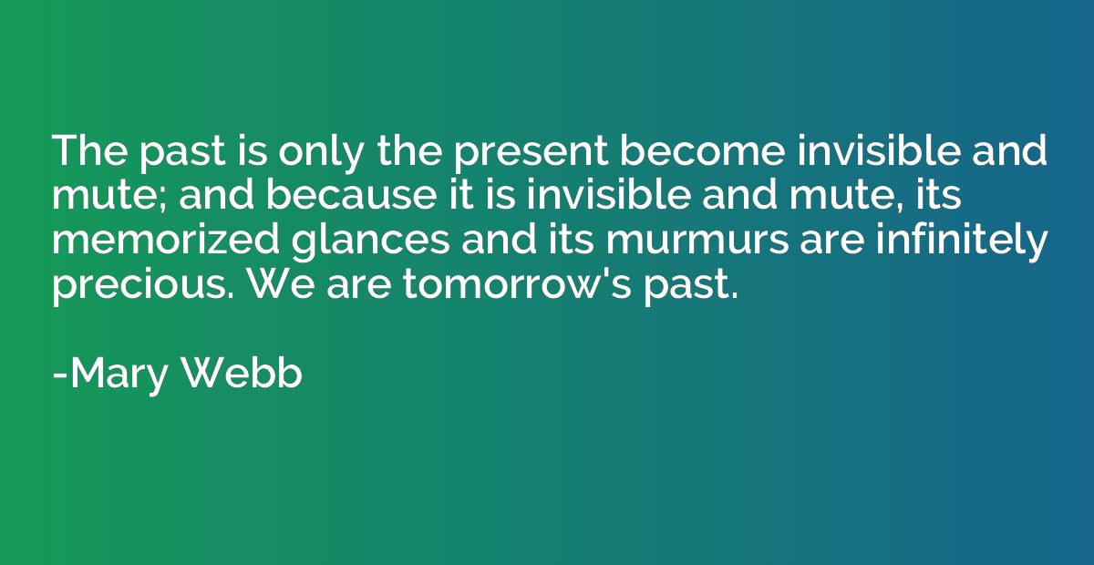 The past is only the present become invisible and mute; and 