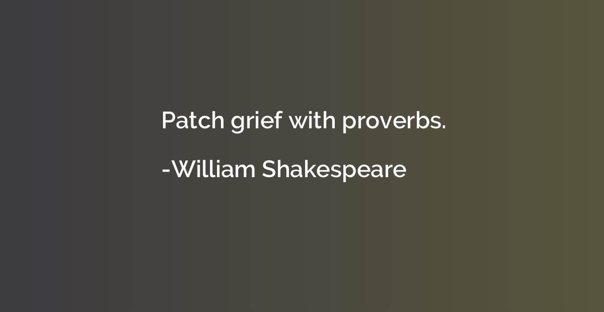 Patch grief with proverbs.