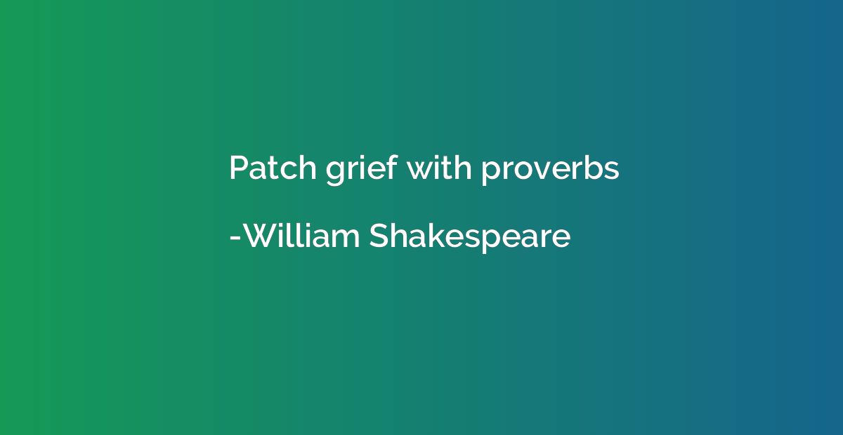 Patch grief with proverbs
