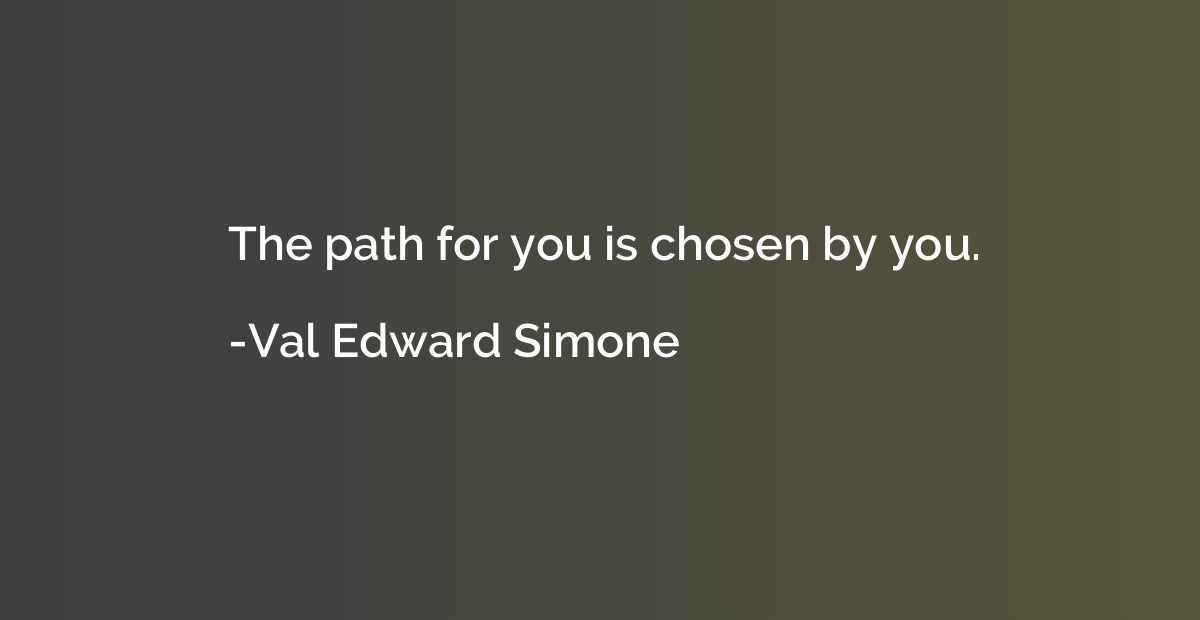 The path for you is chosen by you.