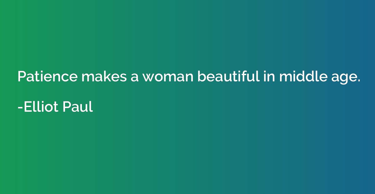 Patience makes a woman beautiful in middle age.