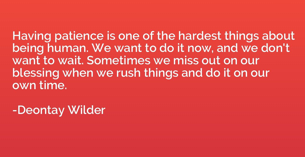 Having patience is one of the hardest things about being hum