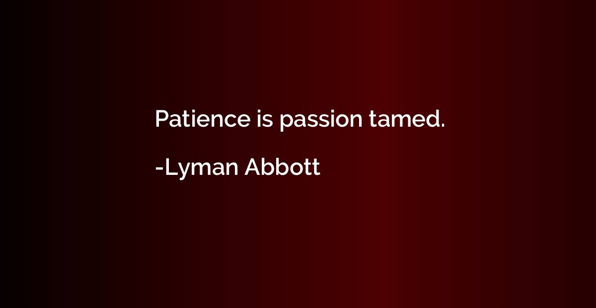 Patience is passion tamed.