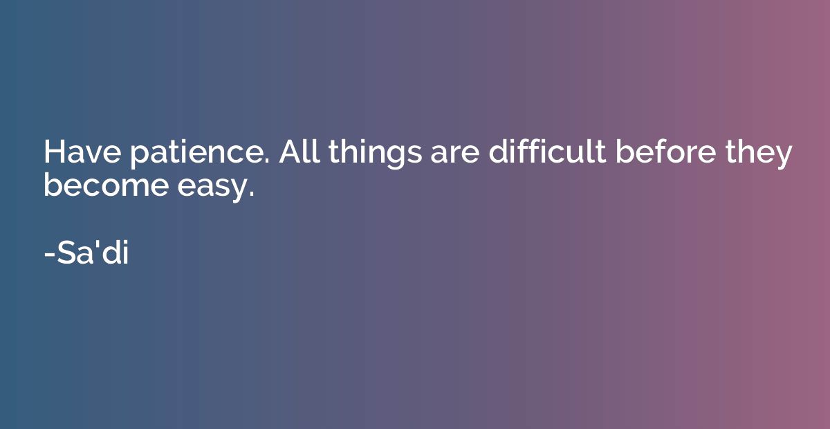 Have patience. All things are difficult before they become e