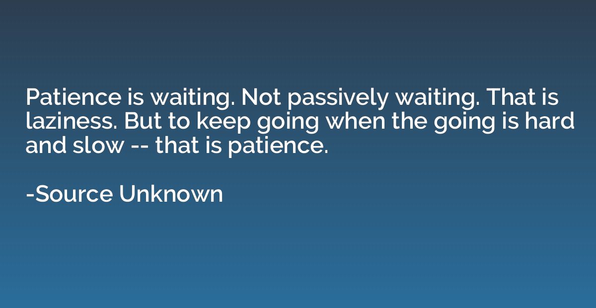 Patience is waiting. Not passively waiting. That is laziness