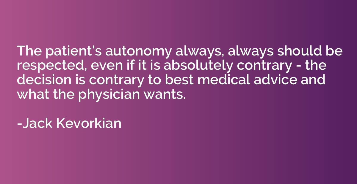The patient's autonomy always, always should be respected, e