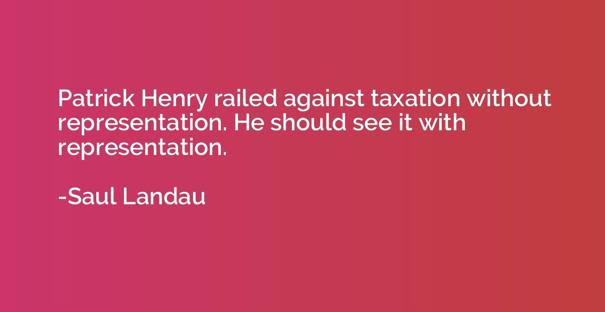 Patrick Henry railed against taxation without representation