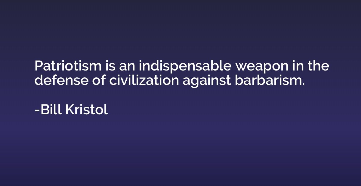 Patriotism is an indispensable weapon in the defense of civi