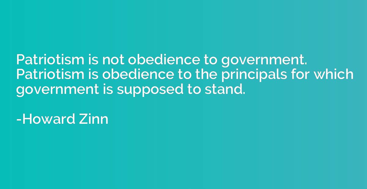 Patriotism is not obedience to government.  Patriotism is ob