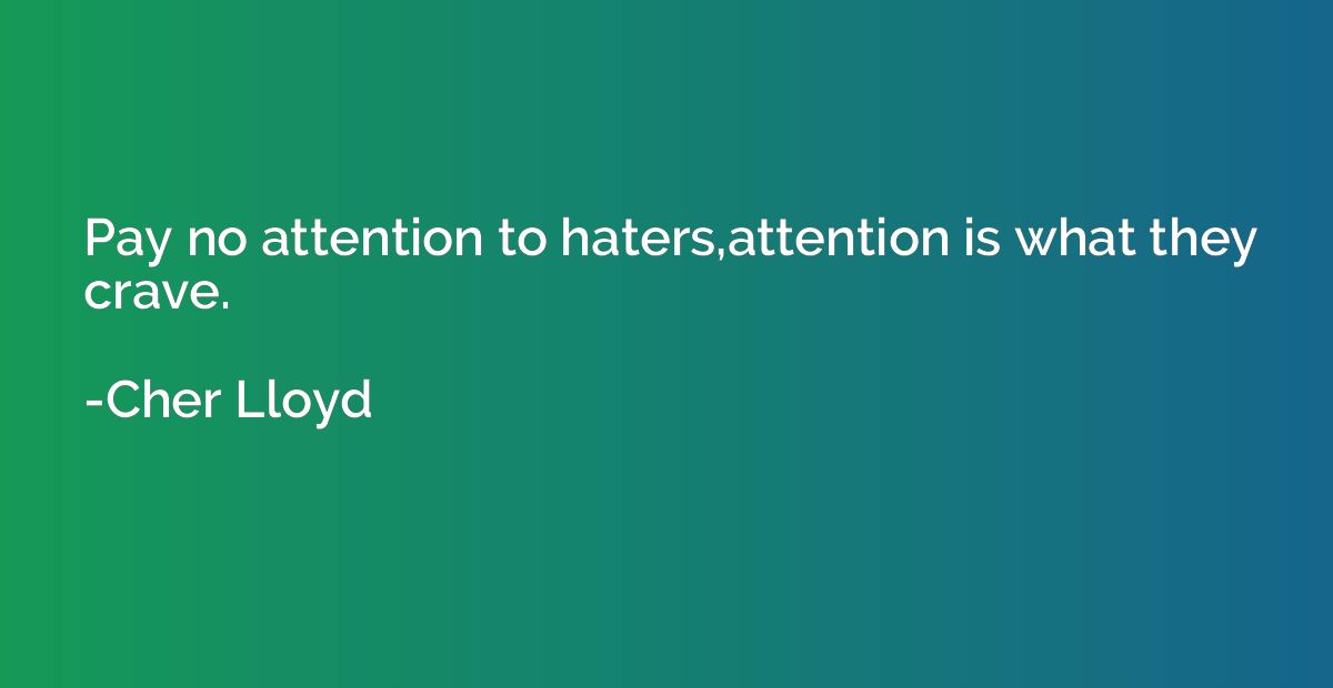 Pay no attention to haters,attention is what they crave.